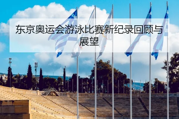 东京奥运会游泳比赛新纪录回顾与展望
