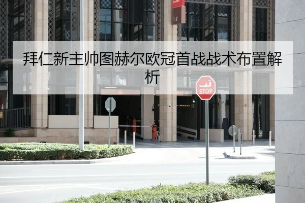 拜仁新主帅图赫尔欧冠首战战术布置解析