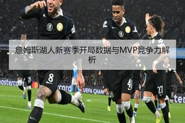 詹姆斯湖人新赛季开局数据与MVP竞争力解析